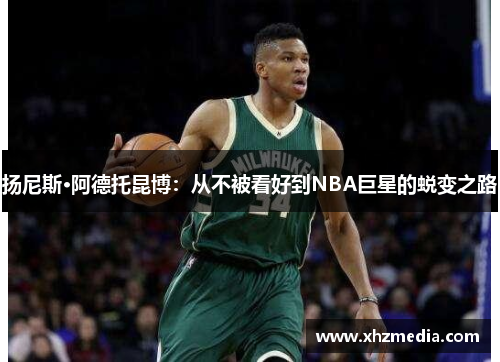 扬尼斯·阿德托昆博：从不被看好到NBA巨星的蜕变之路