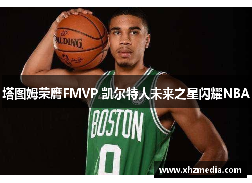 塔图姆荣膺FMVP 凯尔特人未来之星闪耀NBA